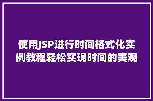 使用JSP进行时间格式化实例教程轻松实现时间的美观呈现