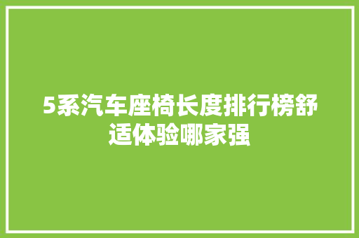 5系汽车座椅长度排行榜舒适体验哪家强  第1张