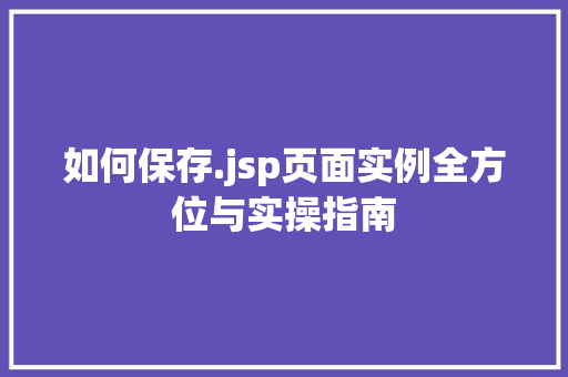 如何保存.jsp页面实例全方位与实操指南
