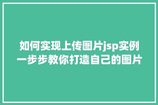 如何实现上传图片jsp实例一步步教你打造自己的图片上传系统