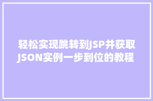 轻松实现跳转到JSP并获取JSON实例一步到位的教程