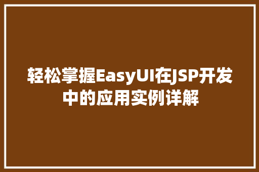 轻松掌握EasyUI在JSP开发中的应用实例详解