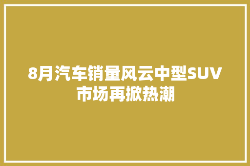 8月汽车销量风云中型SUV市场再掀热潮