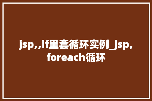 jsp,,if里套循环实例_jsp,foreach循环 第1张 jsp,,if里套循环实例_jsp,foreach循环 第1张