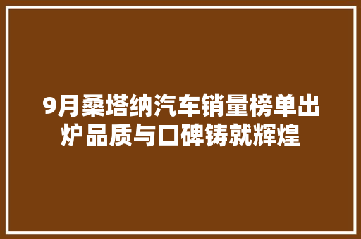 9月桑塔纳汽车销量榜单出炉品质与口碑铸就辉煌  第1张