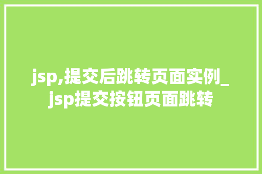 jsp,提交后跳转页面实例_jsp提交按钮页面跳转 第1张 jsp,提交后跳转页面实例_jsp提交按钮页面跳转 第1张