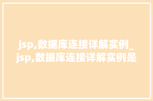 jsp,数据库连接详解实例_jsp,数据库连接详解实例是什么  第1张