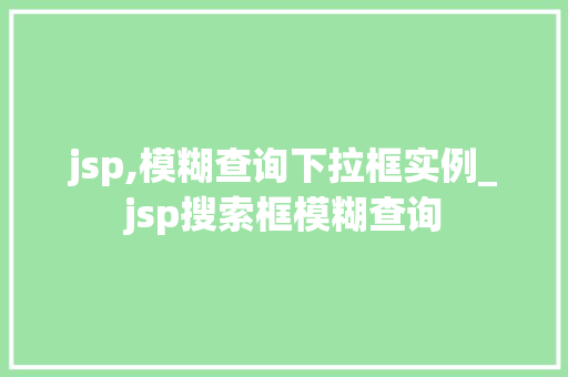 jsp,模糊查询下拉框实例_jsp搜索框模糊查询