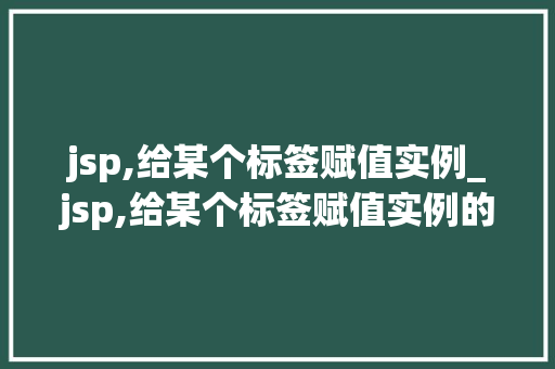 jsp,给某个标签赋值实例_jsp,给某个标签赋值实例的方法  第1张