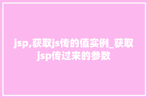jsp,获取js传的值实例_获取jsp传过来的参数  第1张