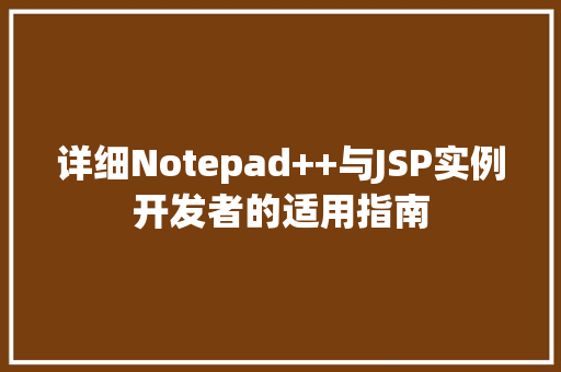 详细Notepad++与JSP实例开发者的适用指南
