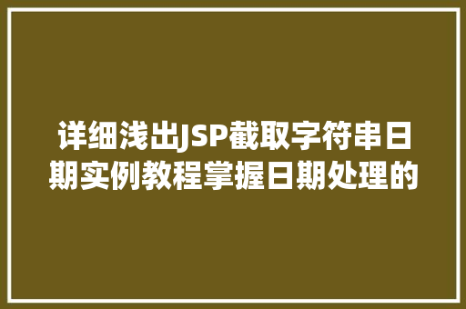 详细浅出JSP截取字符串日期实例教程掌握日期处理的方法
