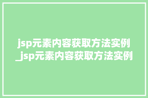 jsp元素内容获取方法实例_jsp元素内容获取方法实例有哪些