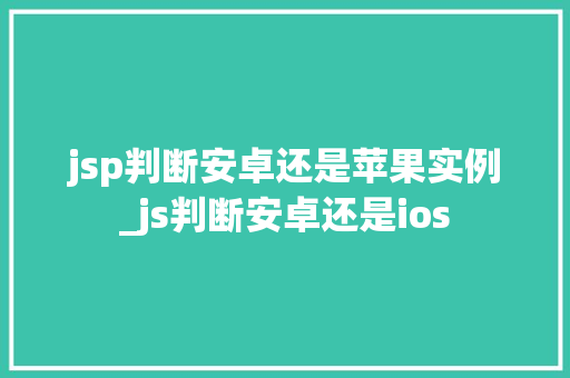 jsp判断安卓还是苹果实例_js判断安卓还是ios 第1张 jsp判断安卓还是苹果实例_js判断安卓还是ios 第1张