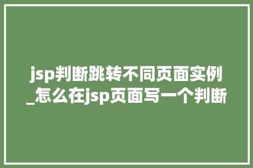 jsp判断跳转不同页面实例_怎么在jsp页面写一个判断  第1张