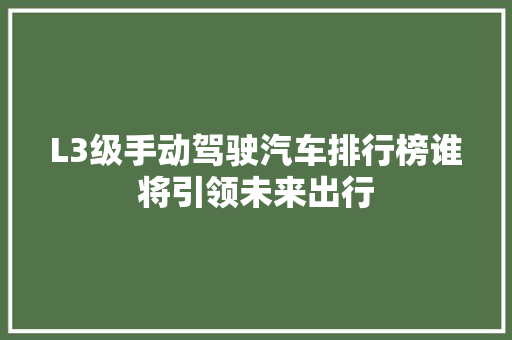 L3级手动驾驶汽车排行榜谁将引领未来出行