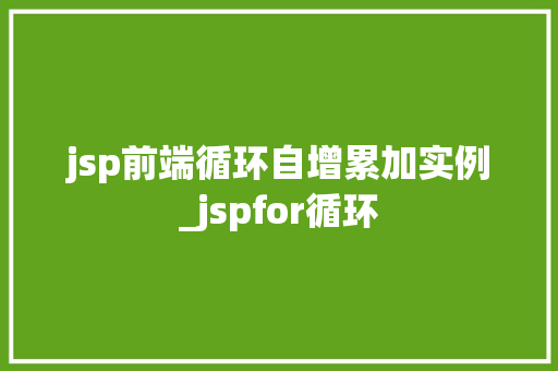 jsp前端循环自增累加实例_jspfor循环  第1张