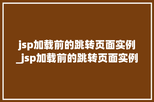 jsp加载前的跳转页面实例_jsp加载前的跳转页面实例怎么设置  第2张