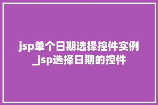 jsp单个日期选择控件实例_jsp选择日期的控件  第1张