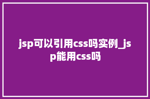 jsp可以引用css吗实例_jsp能用css吗  第1张