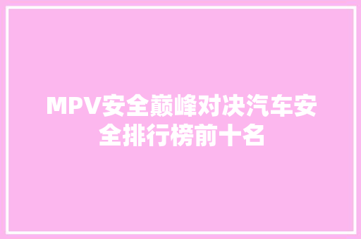 MPV安全巅峰对决汽车安全排行榜前十名  第1张