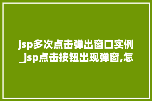 jsp多次点击弹出窗口实例_jsp点击按钮出现弹窗,怎么实现  第1张