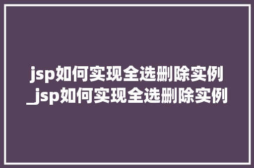 jsp如何实现全选删除实例_jsp如何实现全选删除实例的方法