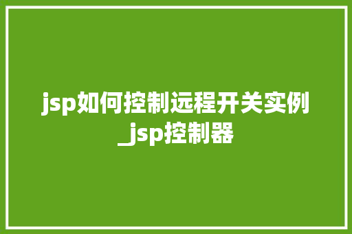 jsp如何控制远程开关实例_jsp控制器 第1张 jsp如何控制远程开关实例_jsp控制器 第1张