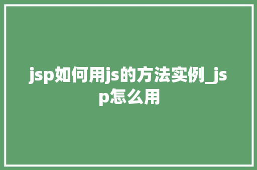jsp如何用js的方法实例_jsp怎么用 第1张 jsp如何用js的方法实例_jsp怎么用 第1张