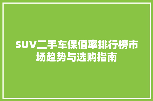 SUV二手车保值率排行榜市场趋势与选购指南  第1张