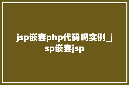 jsp嵌套php代码吗实例_jsp嵌套jsp  第1张