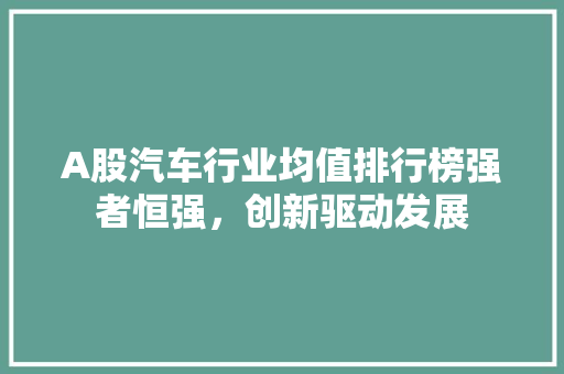 A股汽车行业均值排行榜强者恒强，创新驱动发展