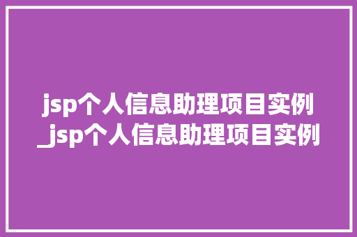 jsp个人信息助理项目实例_jsp个人信息助理项目实例怎么写