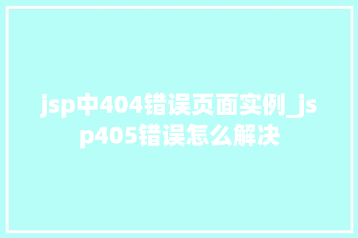 jsp中404错误页面实例_jsp405错误怎么解决