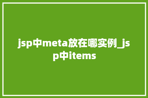 jsp中meta放在哪实例_jsp中items 第1张 jsp中meta放在哪实例_jsp中items 第1张