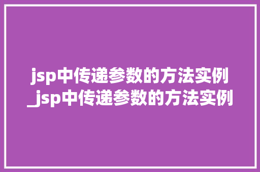 jsp中传递参数的方法实例_jsp中传递参数的方法实例是什么