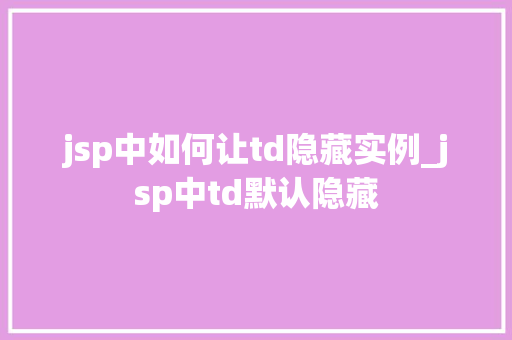 jsp中如何让td隐藏实例_jsp中td默认隐藏