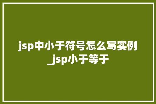 jsp中小于符号怎么写实例_jsp小于等于  第1张