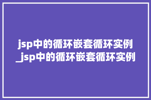 jsp中的循环嵌套循环实例_jsp中的循环嵌套循环实例是什么 第1张 jsp中的循环嵌套循环实例_jsp中的循环嵌套循环实例是什么 第1张