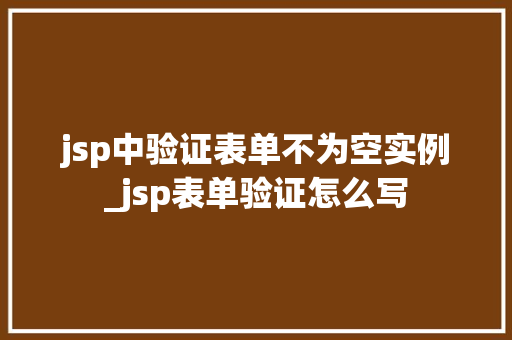 jsp中验证表单不为空实例_jsp表单验证怎么写