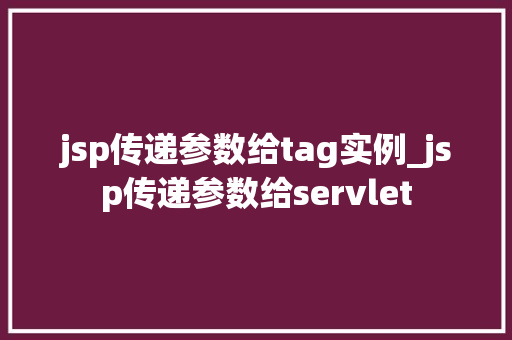 jsp传递参数给tag实例_jsp传递参数给servlet