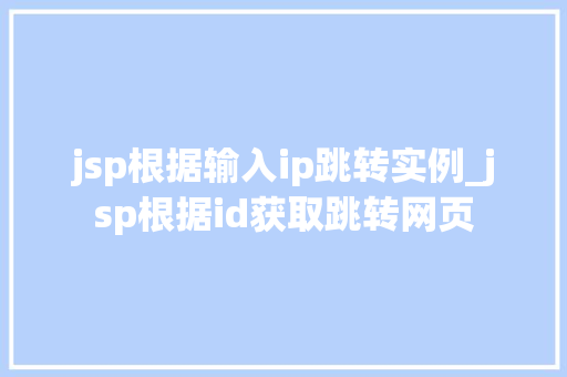 jsp根据输入ip跳转实例_jsp根据id获取跳转网页  第1张