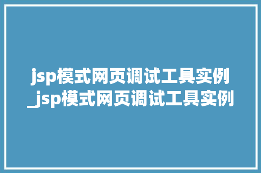 jsp模式网页调试工具实例_jsp模式网页调试工具实例怎么用  第1张