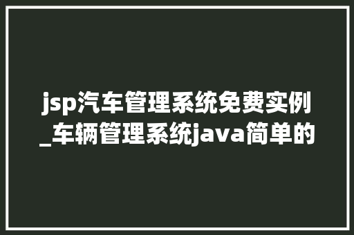 jsp汽车管理系统免费实例_车辆管理系统java简单的代码