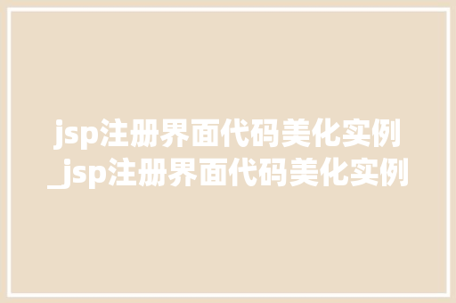 jsp注册界面代码美化实例_jsp注册界面代码美化实例是什么 第1张 jsp注册界面代码美化实例_jsp注册界面代码美化实例是什么 第1张