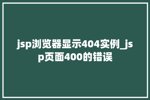 jsp浏览器显示404实例_jsp页面400的错误  第1张