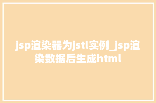 jsp渲染器为jstl实例_jsp渲染数据后生成html  第1张