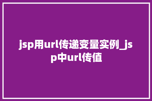 jsp用url传递变量实例_jsp中url传值  第1张