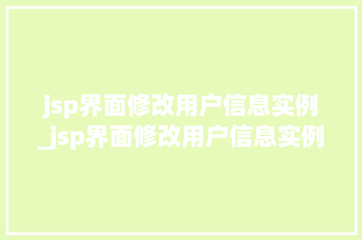 jsp界面修改用户信息实例_jsp界面修改用户信息实例怎么写 第1张 jsp界面修改用户信息实例_jsp界面修改用户信息实例怎么写 第1张