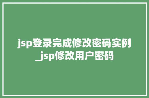 jsp登录完成修改密码实例_jsp修改用户密码 第1张 jsp登录完成修改密码实例_jsp修改用户密码 第1张
